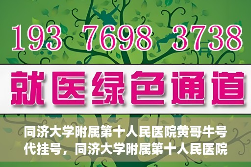 同济大学附属第十人民医院黄哥牛号代挂号，同济大学附属第十人民医院黄哥牛号助您轻松挂号就医
