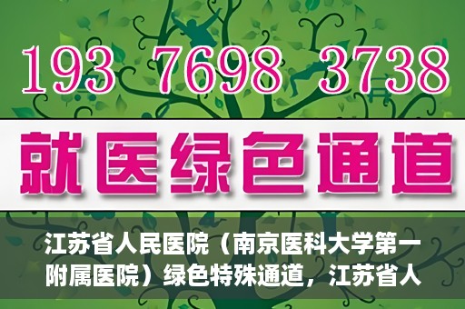江苏省人民医院（南京医科大学第一附属医院）绿色特殊通道，江苏省人民医院绿色特殊通道，健康守护的快捷通道