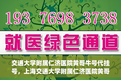 交通大学附属仁济医院黄哥牛号代挂号，上海交通大学附属仁济医院黄哥牛号代挂号背后的故事