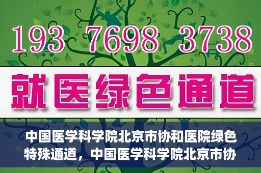 中国医学科学院北京市协和医院绿色特殊通道，中国医学科学院北京市协和医院，绿色特殊通道开启健康之门