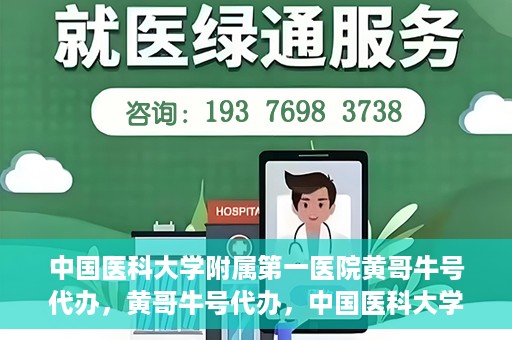 中国医科大学附属第一医院黄哥牛号代办，黄哥牛号代办，中国医科大学附属第一医院挂号服务新动向