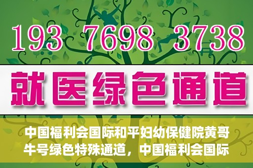 中国福利会国际和平妇幼保健院黄哥牛号绿色特殊通道，中国福利会国际和平妇幼保健院开设黄哥牛号绿色特殊通道，助力母婴健康关爱行动