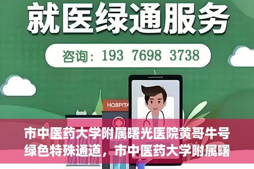 市中医药大学附属曙光医院黄哥牛号绿色特殊通道，市中医药大学附属曙光医院黄哥牛号，绿色特殊通道开启健康之门