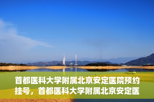 首都医科大学附属北京安定医院预约挂号，首都医科大学附属北京安定医院预约挂号攻略，一站式解决您的就医难题