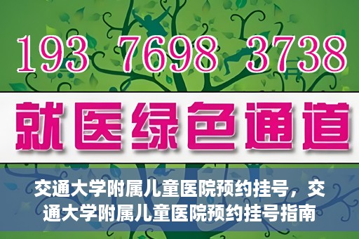 交通大学附属儿童医院预约挂号，交通大学附属儿童医院预约挂号指南