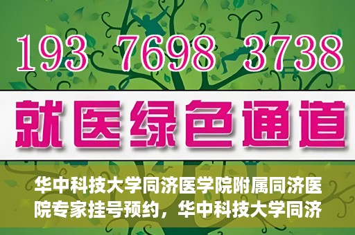 华中科技大学同济医学院附属同济医院专家挂号预约，华中科技大学同济医院专家挂号预约指南