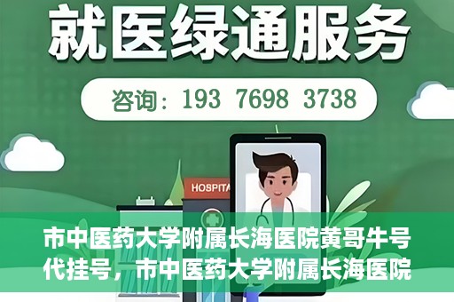市中医药大学附属长海医院黄哥牛号代挂号，市中医药大学附属长海医院黄哥牛号代挂号服务解析