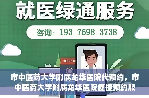 市中医药大学附属龙华医院代预约，市中医药大学附属龙华医院便捷预约服务启动