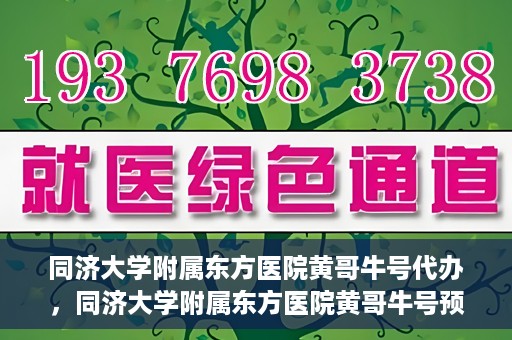 同济大学附属东方医院黄哥牛号代办，同济大学附属东方医院黄哥牛号预约代办攻略