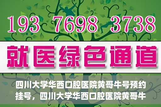 四川大学华西口腔医院黄哥牛号预约挂号，四川大学华西口腔医院黄哥牛号预约挂号攻略，轻松挂号，无忧就医体验