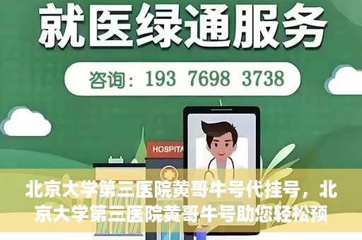 北京大学第三医院黄哥牛号代挂号，北京大学第三医院黄哥牛号助您轻松预约挂号