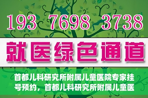 首都儿科研究所附属儿童医院专家挂号预约，首都儿科研究所附属儿童医院专家挂号预约指南