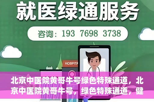 北京中医院黄哥牛号绿色特殊通道，北京中医院黄哥牛号，绿色特殊通道，健康无忧的新选择。