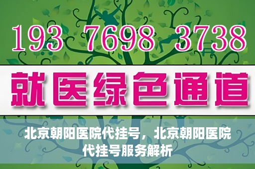 北京朝阳医院代挂号，北京朝阳医院代挂号服务解析