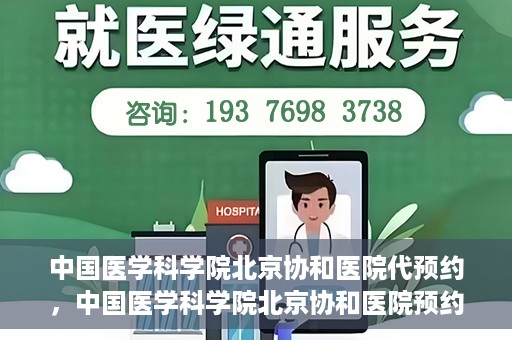 中国医学科学院北京协和医院代预约，中国医学科学院北京协和医院预约挂号服务详解