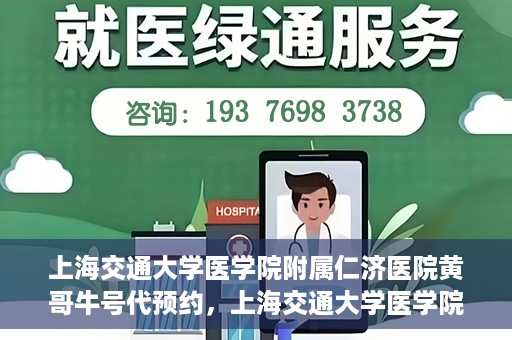 上海交通大学医学院附属仁济医院黄哥牛号代预约，上海交通大学医学院附属仁济医院黄哥预约挂号服务启动，便捷就医新选择