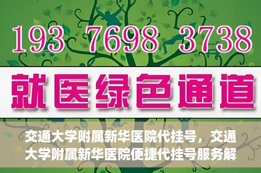 交通大学附属新华医院代挂号，交通大学附属新华医院便捷代挂号服务解析
