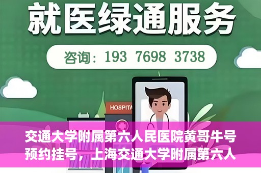 交通大学附属第六人民医院黄哥牛号预约挂号，上海交通大学附属第六人民医院黄哥牛号预约挂号攻略