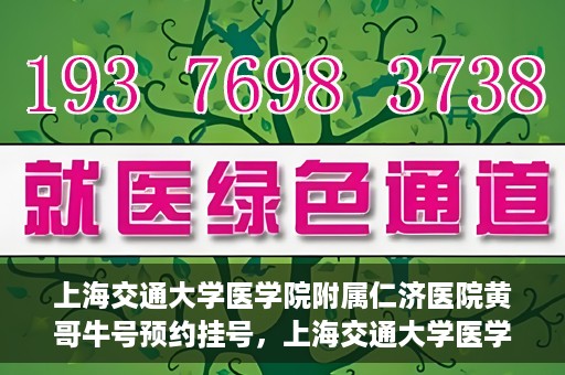 上海交通大学医学院附属仁济医院黄哥牛号预约挂号，上海交通大学医学院附属仁济医院黄哥牛号预约挂号攻略