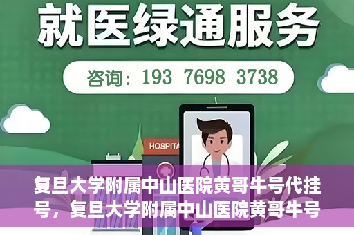 复旦大学附属中山医院黄哥牛号代挂号，复旦大学附属中山医院黄哥牛号代挂号背后的故事与真相探索
