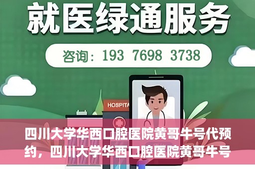 四川大学华西口腔医院黄哥牛号代预约，四川大学华西口腔医院黄哥牛号预约攻略，轻松解决预约难题