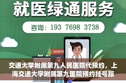 交通大学附属第九人民医院代预约，上海交通大学附属第九医院预约挂号服务指南