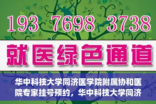 华中科技大学同济医学院附属协和医院专家挂号预约，华中科技大学同济医学院附属协和医院专家挂号预约攻略