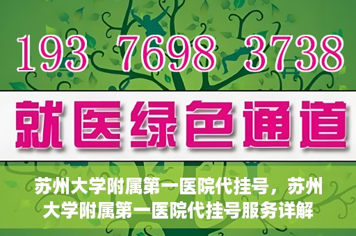 苏州大学附属第一医院代挂号，苏州大学附属第一医院代挂号服务详解