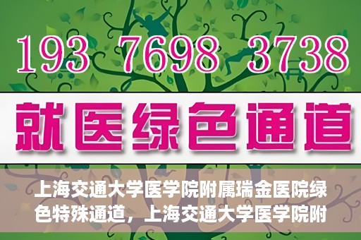 上海交通大学医学院附属瑞金医院绿色特殊通道，上海交通大学医学院附属瑞金医院绿色特殊通道，打造医疗服务的快速通道与高效体验