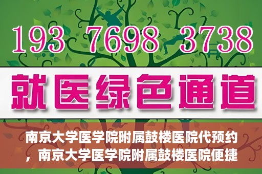 南京大学医学院附属鼓楼医院代预约，南京大学医学院附属鼓楼医院便捷代预约服务