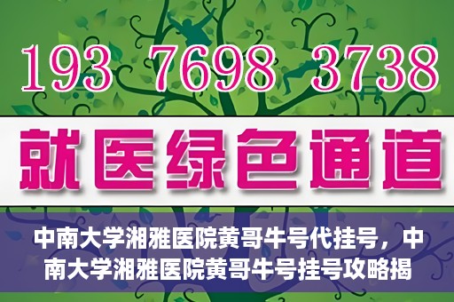 中南大学湘雅医院黄哥牛号代挂号，中南大学湘雅医院黄哥牛号挂号攻略揭秘