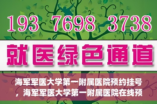 海军军医大学第一附属医院预约挂号，海军军医大学第一附属医院在线预约挂号攻略
