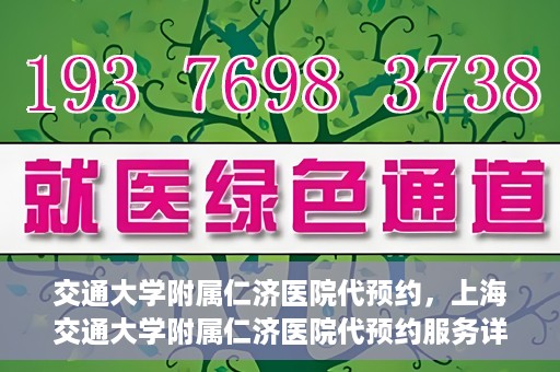 交通大学附属仁济医院代预约，上海交通大学附属仁济医院代预约服务详解