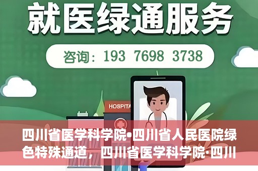 四川省医学科学院•四川省人民医院绿色特殊通道，四川省医学科学院·四川省人民医院启动绿色特殊通道，助力健康四川建设