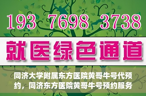 同济大学附属东方医院黄哥牛号代预约，同济东方医院黄哥牛号预约服务启动