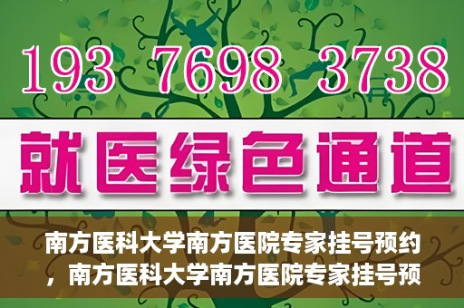 南方医科大学南方医院专家挂号预约，南方医科大学南方医院专家挂号预约攻略