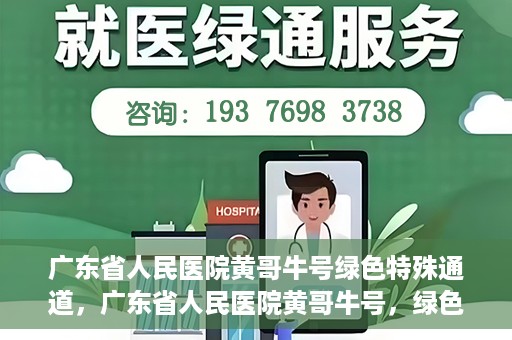广东省人民医院黄哥牛号绿色特殊通道，广东省人民医院黄哥牛号，绿色特殊通道开启健康之门