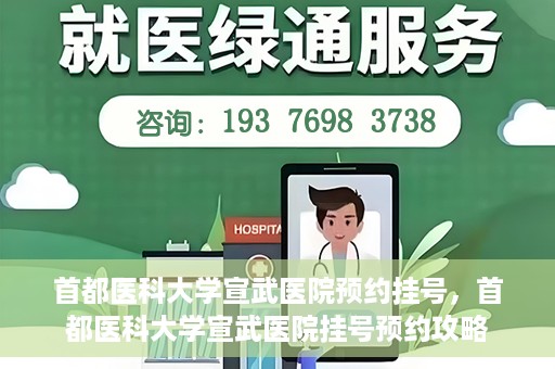 首都医科大学宣武医院预约挂号，首都医科大学宣武医院挂号预约攻略