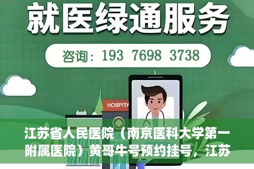 江苏省人民医院（南京医科大学第一附属医院）黄哥牛号预约挂号，江苏省人民医院（南京医科大学第一附属医院）黄哥牛号预约挂号攻略