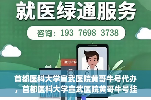 首都医科大学宣武医院黄哥牛号代办，首都医科大学宣武医院黄哥牛号挂号代办攻略