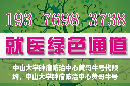中山大学肿瘤防治中心黄哥牛号代预约，中山大学肿瘤防治中心黄哥牛号预约服务启动