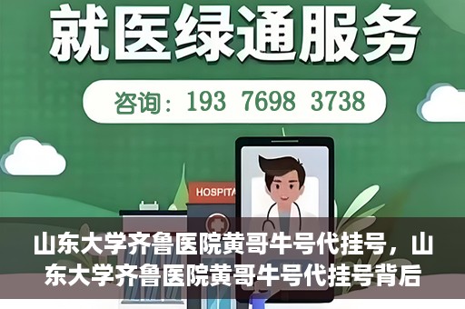 山东大学齐鲁医院黄哥牛号代挂号，山东大学齐鲁医院黄哥牛号代挂号背后的故事与探索