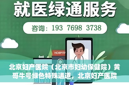 北京妇产医院（北京市妇幼保健院）黄哥牛号绿色特殊通道，北京妇产医院（北京市妇幼保健院）黄哥牛号绿色特殊通道，关爱母婴健康的新路径