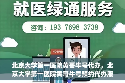 北京大学第一医院黄哥牛号代办，北京大学第一医院黄哥牛号预约代办服务攻略