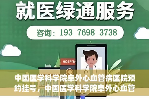 中国医学科学院阜外心血管病医院预约挂号，中国医学科学院阜外心血管病医院预约挂号指南