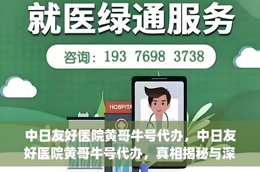 中日友好医院黄哥牛号代办，中日友好医院黄哥牛号代办，真相揭秘与深度解析
