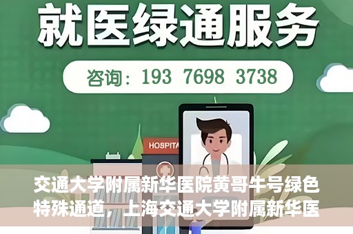 交通大学附属新华医院黄哥牛号绿色特殊通道，上海交通大学附属新华医院黄哥牛号绿色就医特殊通道解析