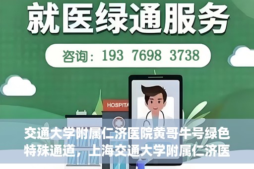 交通大学附属仁济医院黄哥牛号绿色特殊通道，上海交通大学附属仁济医院黄哥牛号绿色就医特殊通道解析