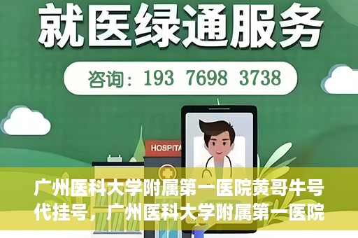 广州医科大学附属第一医院黄哥牛号代挂号，广州医科大学附属第一医院黄哥挂号攻略，轻松解决代挂号问题
