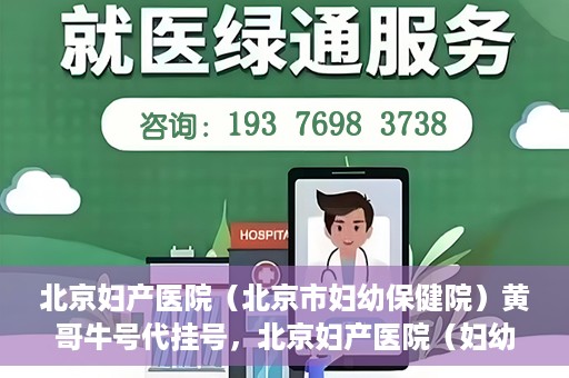 北京妇产医院（北京市妇幼保健院）黄哥牛号代挂号，北京妇产医院（妇幼保健院）黄哥牛号助您轻松预约挂号服务